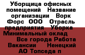 Уборщица офисных помещений › Название организации ­ Ворк Форс, ООО › Отрасль предприятия ­ Уборка › Минимальный оклад ­ 24 000 - Все города Работа » Вакансии   . Ненецкий АО,Топседа п.